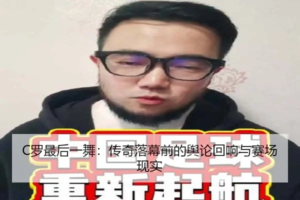 C罗最后一舞：传奇落幕前的舆论回响与赛场现实（leyu）